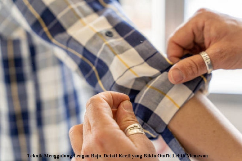 Teknik Menggulung Lengan Baju, Detail Kecil yang Bikin Outfit Lebih Menawan